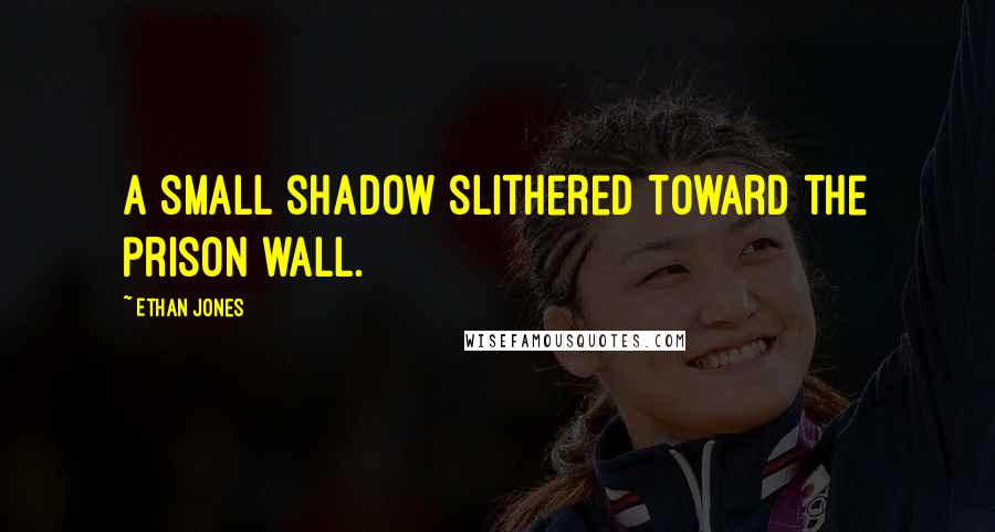 Ethan Jones Quotes: A small shadow slithered toward the prison wall.