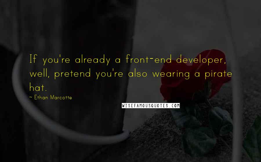 Ethan Marcotte Quotes: If you're already a front-end developer, well, pretend you're also wearing a pirate hat.