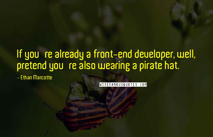 Ethan Marcotte Quotes: If you're already a front-end developer, well, pretend you're also wearing a pirate hat.