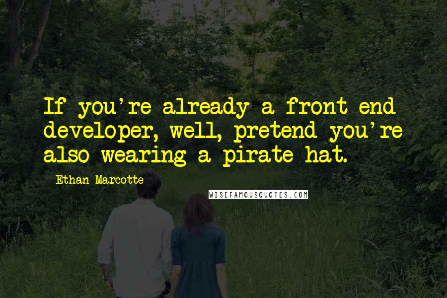 Ethan Marcotte Quotes: If you're already a front-end developer, well, pretend you're also wearing a pirate hat.