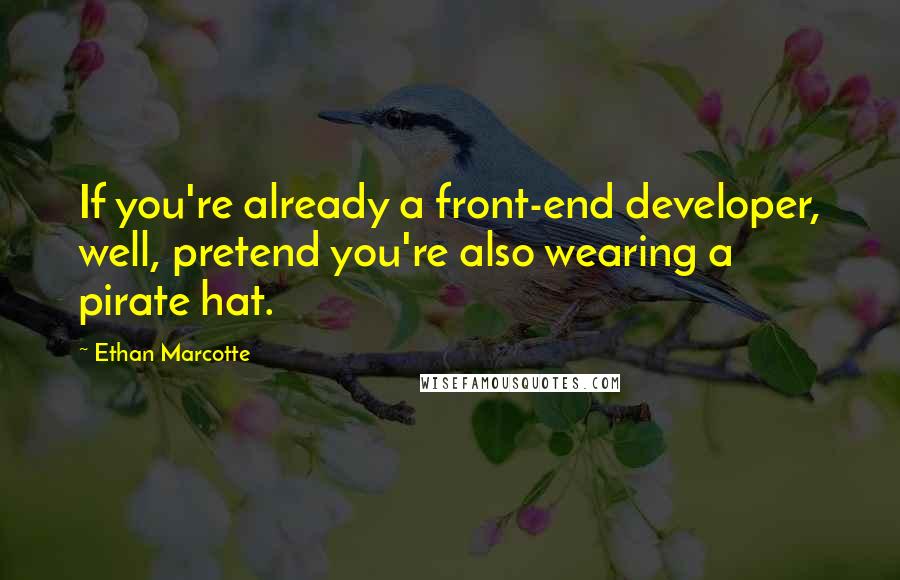 Ethan Marcotte Quotes: If you're already a front-end developer, well, pretend you're also wearing a pirate hat.