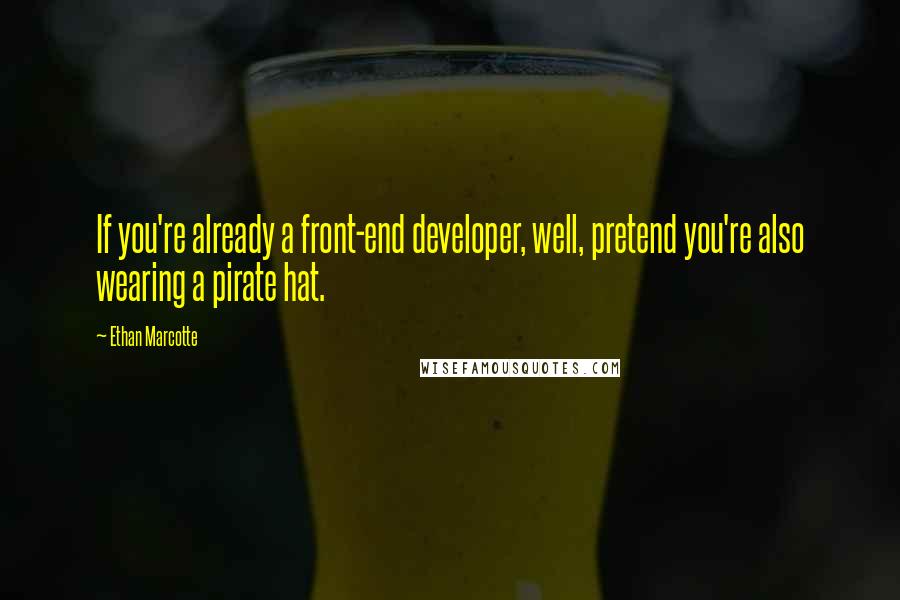 Ethan Marcotte Quotes: If you're already a front-end developer, well, pretend you're also wearing a pirate hat.