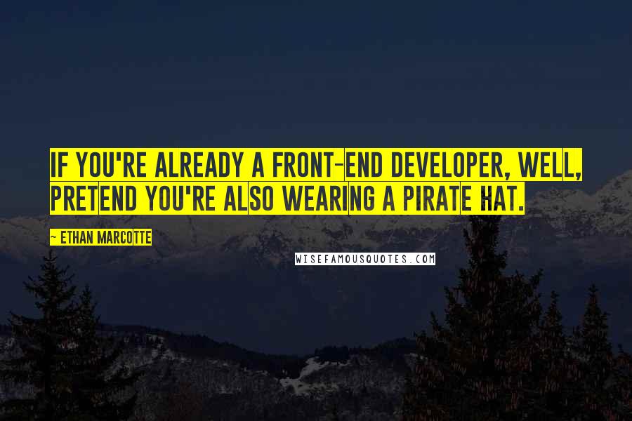 Ethan Marcotte Quotes: If you're already a front-end developer, well, pretend you're also wearing a pirate hat.