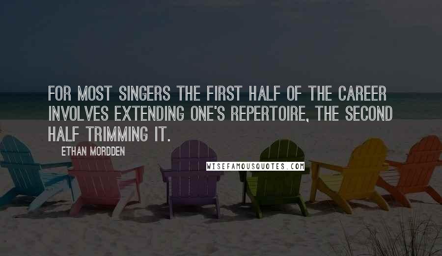 Ethan Mordden Quotes: For most singers the first half of the career involves extending one's repertoire, the second half trimming it.