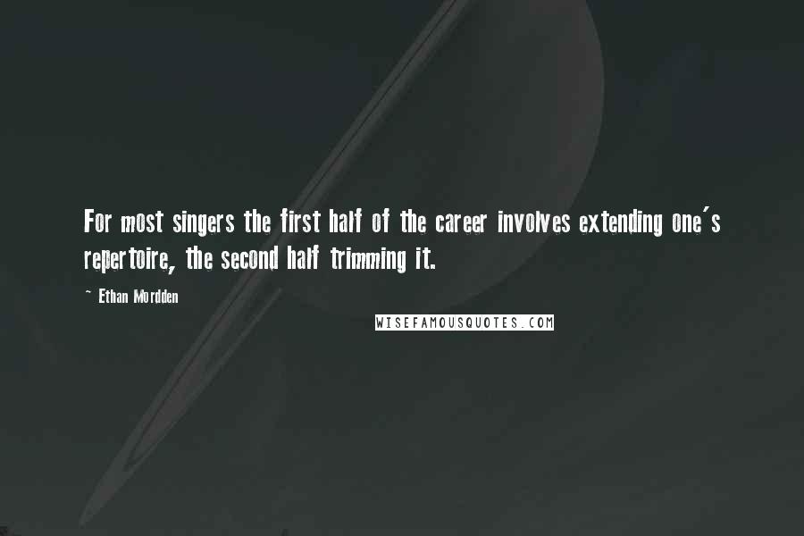 Ethan Mordden Quotes: For most singers the first half of the career involves extending one's repertoire, the second half trimming it.