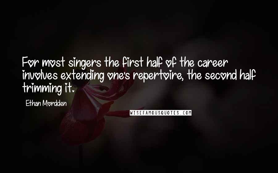 Ethan Mordden Quotes: For most singers the first half of the career involves extending one's repertoire, the second half trimming it.