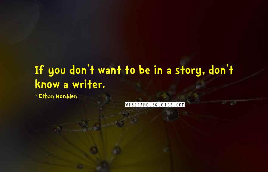 Ethan Mordden Quotes: If you don't want to be in a story, don't know a writer.