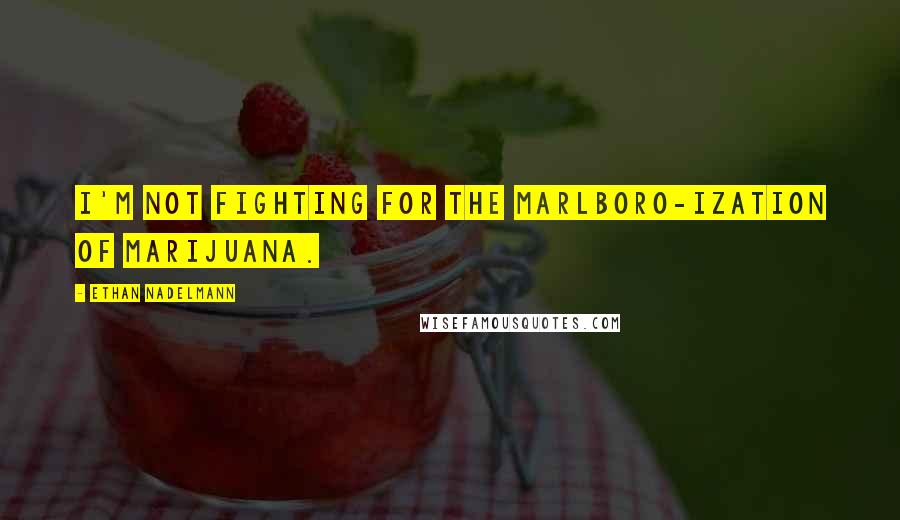 Ethan Nadelmann Quotes: I'm not fighting for the Marlboro-ization of marijuana.