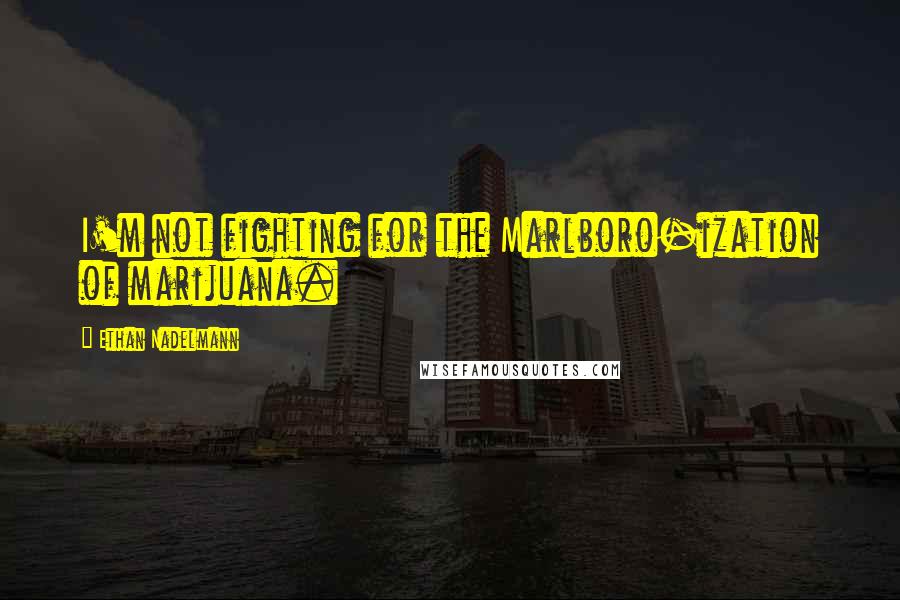 Ethan Nadelmann Quotes: I'm not fighting for the Marlboro-ization of marijuana.