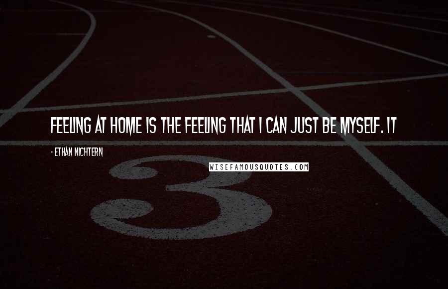 Ethan Nichtern Quotes: Feeling at home is the feeling that I can just be myself. It