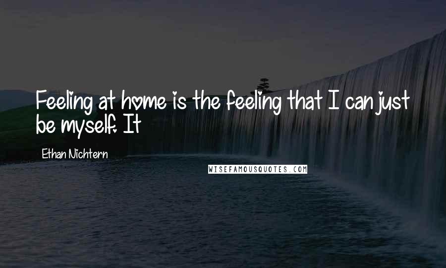 Ethan Nichtern Quotes: Feeling at home is the feeling that I can just be myself. It