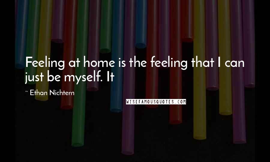 Ethan Nichtern Quotes: Feeling at home is the feeling that I can just be myself. It