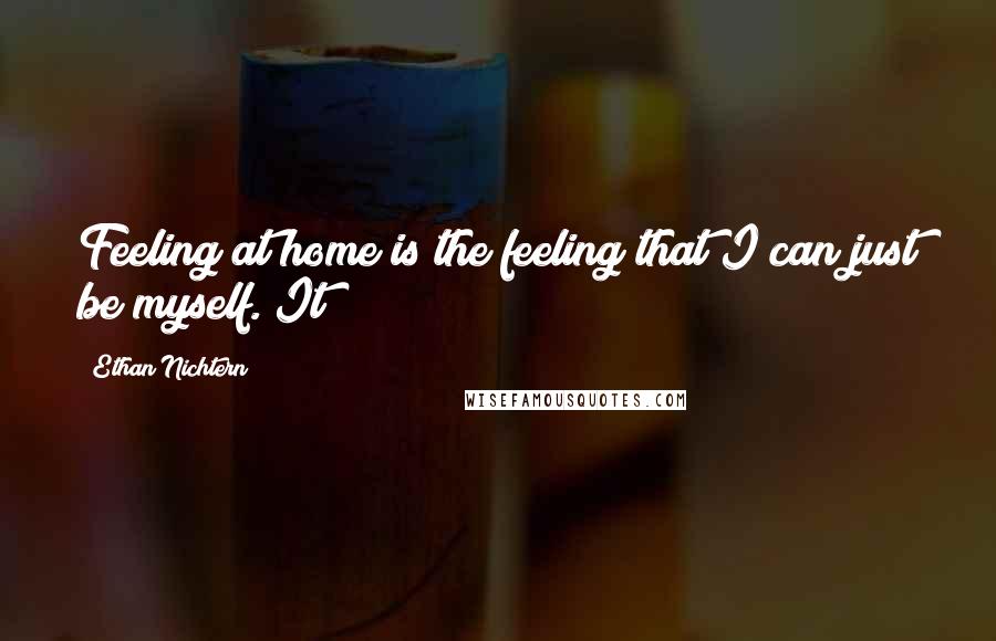 Ethan Nichtern Quotes: Feeling at home is the feeling that I can just be myself. It