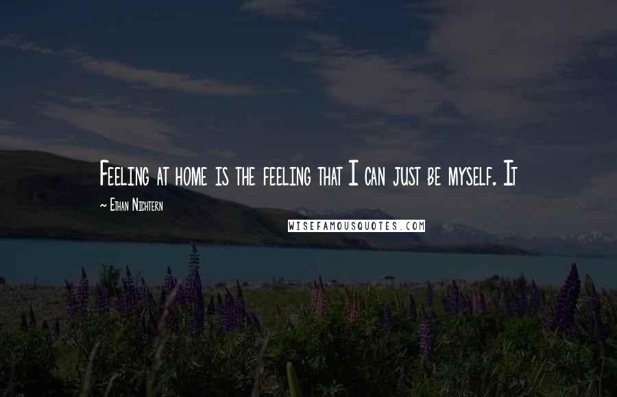 Ethan Nichtern Quotes: Feeling at home is the feeling that I can just be myself. It