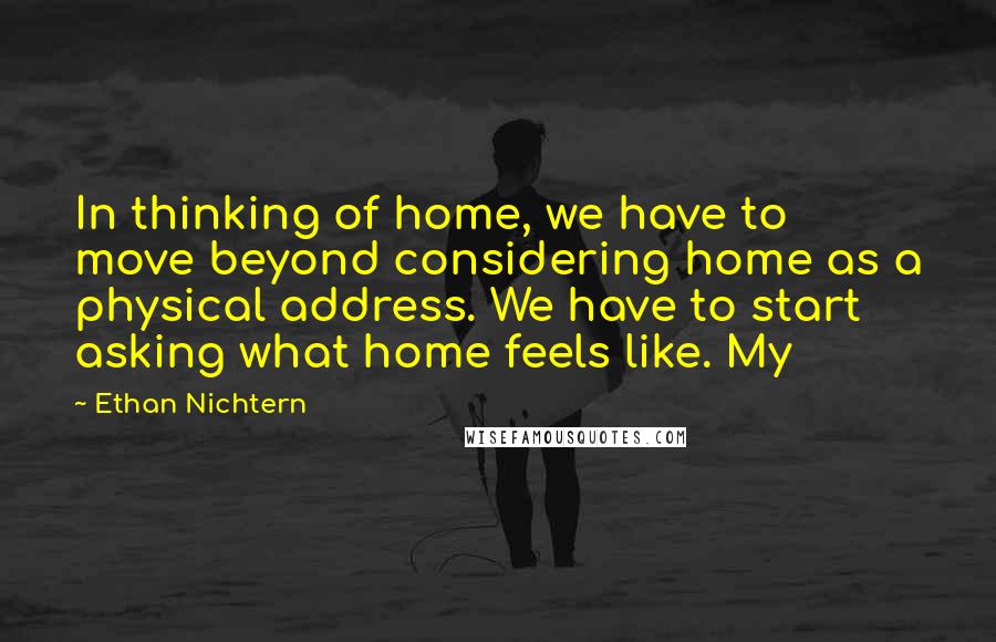 Ethan Nichtern Quotes: In thinking of home, we have to move beyond considering home as a physical address. We have to start asking what home feels like. My