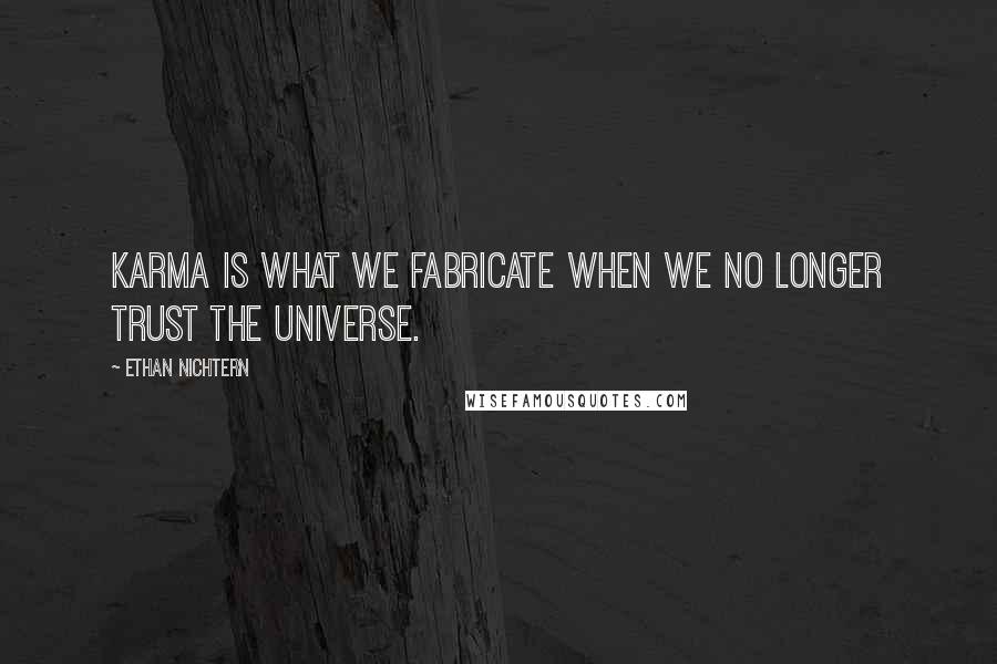 Ethan Nichtern Quotes: Karma is what we fabricate when we no longer trust the universe.