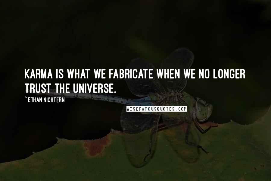 Ethan Nichtern Quotes: Karma is what we fabricate when we no longer trust the universe.