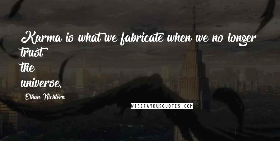 Ethan Nichtern Quotes: Karma is what we fabricate when we no longer trust the universe.