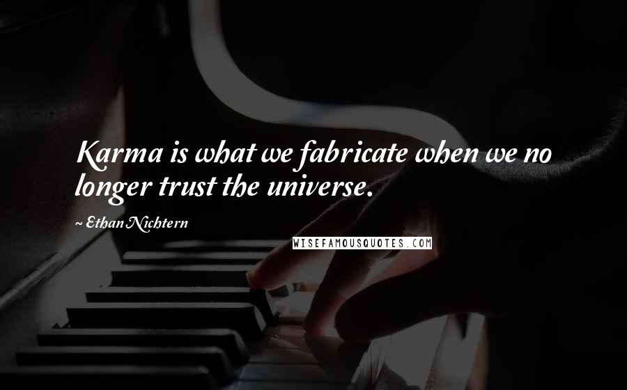 Ethan Nichtern Quotes: Karma is what we fabricate when we no longer trust the universe.