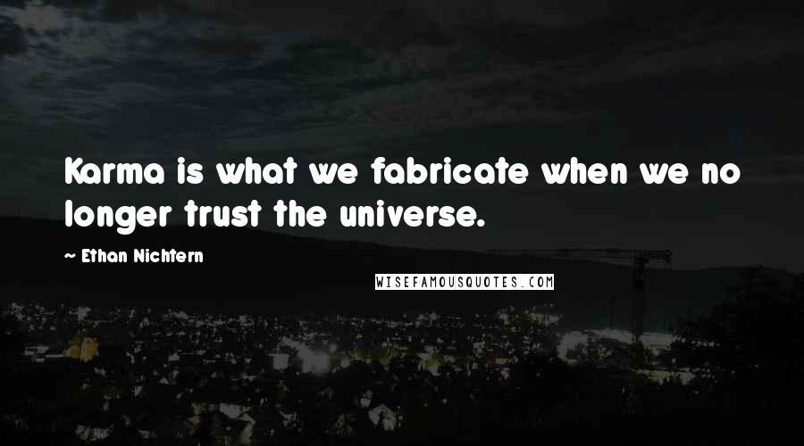 Ethan Nichtern Quotes: Karma is what we fabricate when we no longer trust the universe.