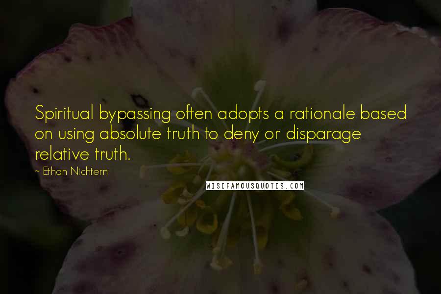 Ethan Nichtern Quotes: Spiritual bypassing often adopts a rationale based on using absolute truth to deny or disparage relative truth.