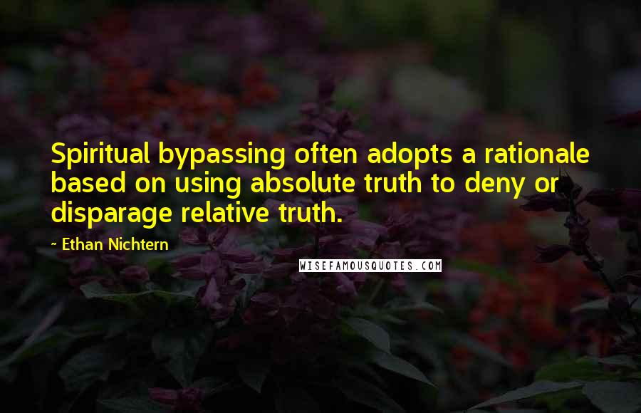 Ethan Nichtern Quotes: Spiritual bypassing often adopts a rationale based on using absolute truth to deny or disparage relative truth.