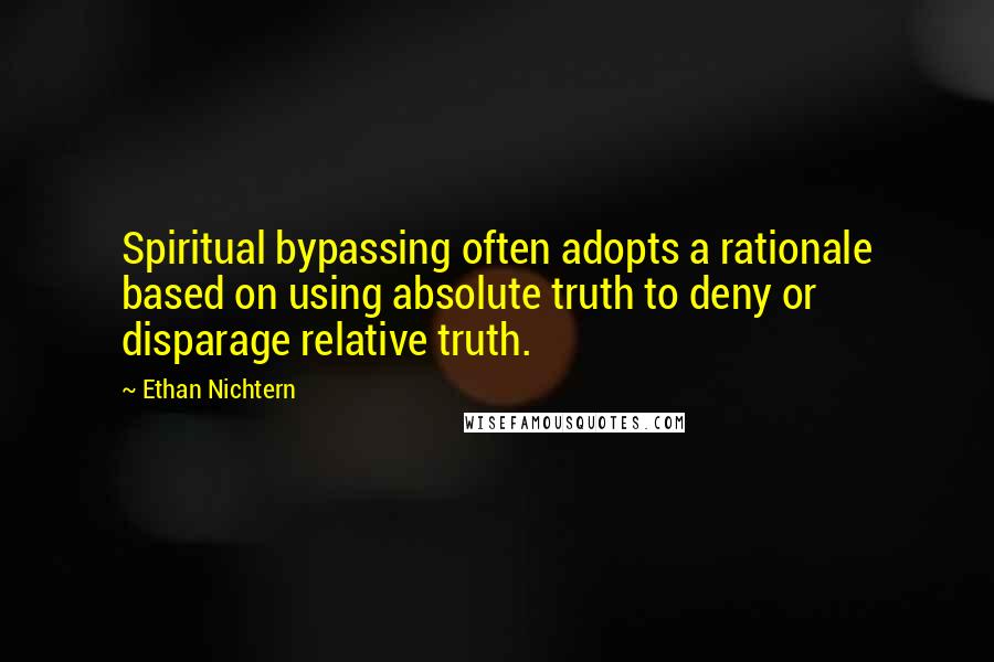 Ethan Nichtern Quotes: Spiritual bypassing often adopts a rationale based on using absolute truth to deny or disparage relative truth.