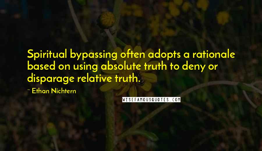 Ethan Nichtern Quotes: Spiritual bypassing often adopts a rationale based on using absolute truth to deny or disparage relative truth.