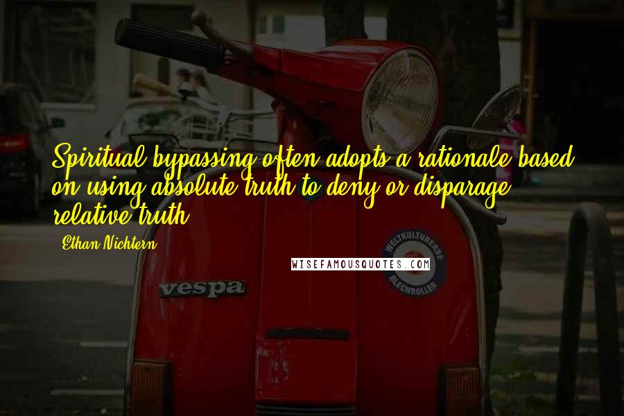 Ethan Nichtern Quotes: Spiritual bypassing often adopts a rationale based on using absolute truth to deny or disparage relative truth.