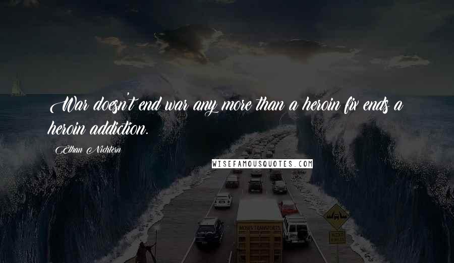 Ethan Nichtern Quotes: War doesn't end war any more than a heroin fix ends a heroin addiction.