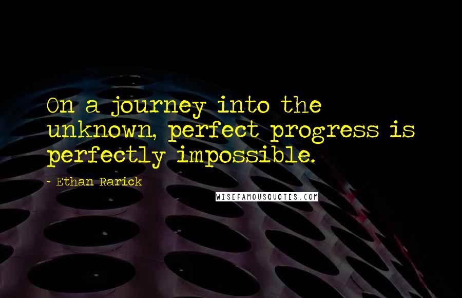 Ethan Rarick Quotes: On a journey into the unknown, perfect progress is perfectly impossible.