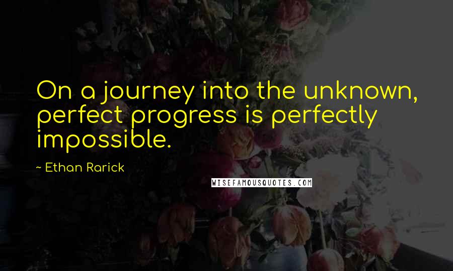 Ethan Rarick Quotes: On a journey into the unknown, perfect progress is perfectly impossible.