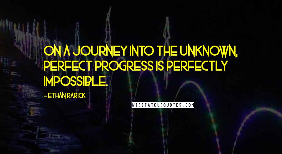 Ethan Rarick Quotes: On a journey into the unknown, perfect progress is perfectly impossible.