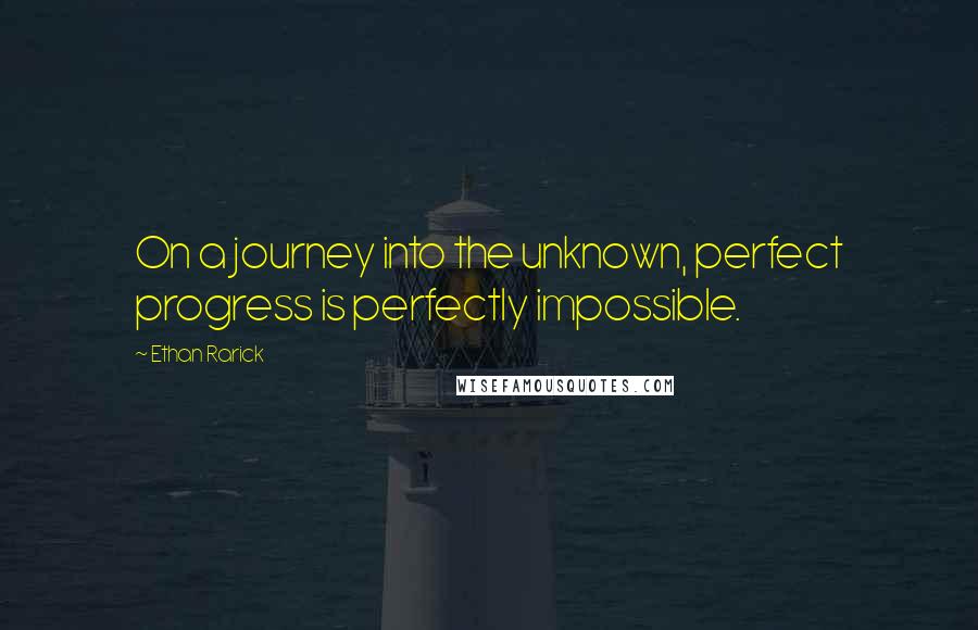 Ethan Rarick Quotes: On a journey into the unknown, perfect progress is perfectly impossible.