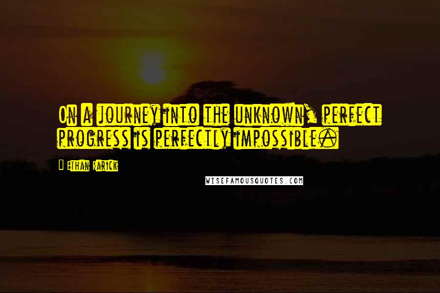 Ethan Rarick Quotes: On a journey into the unknown, perfect progress is perfectly impossible.