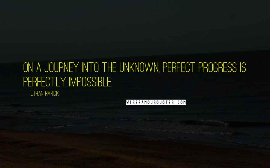 Ethan Rarick Quotes: On a journey into the unknown, perfect progress is perfectly impossible.