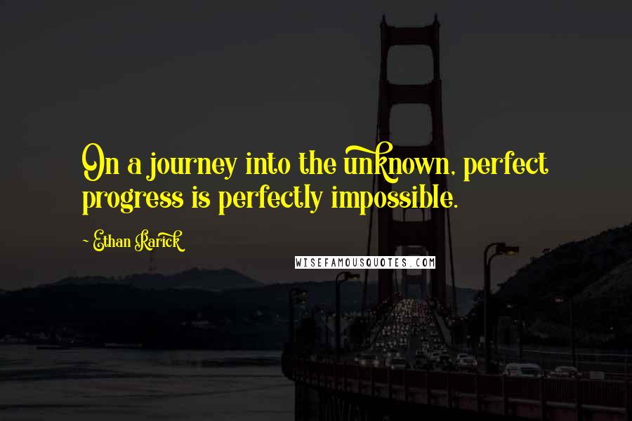 Ethan Rarick Quotes: On a journey into the unknown, perfect progress is perfectly impossible.