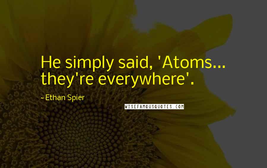 Ethan Spier Quotes: He simply said, 'Atoms... they're everywhere'.