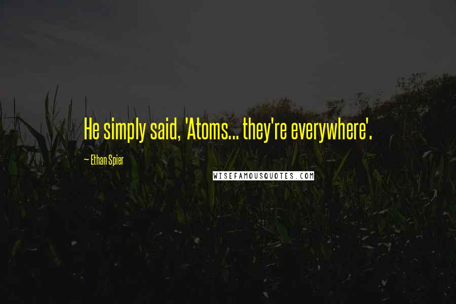 Ethan Spier Quotes: He simply said, 'Atoms... they're everywhere'.