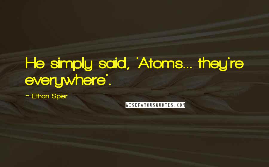 Ethan Spier Quotes: He simply said, 'Atoms... they're everywhere'.