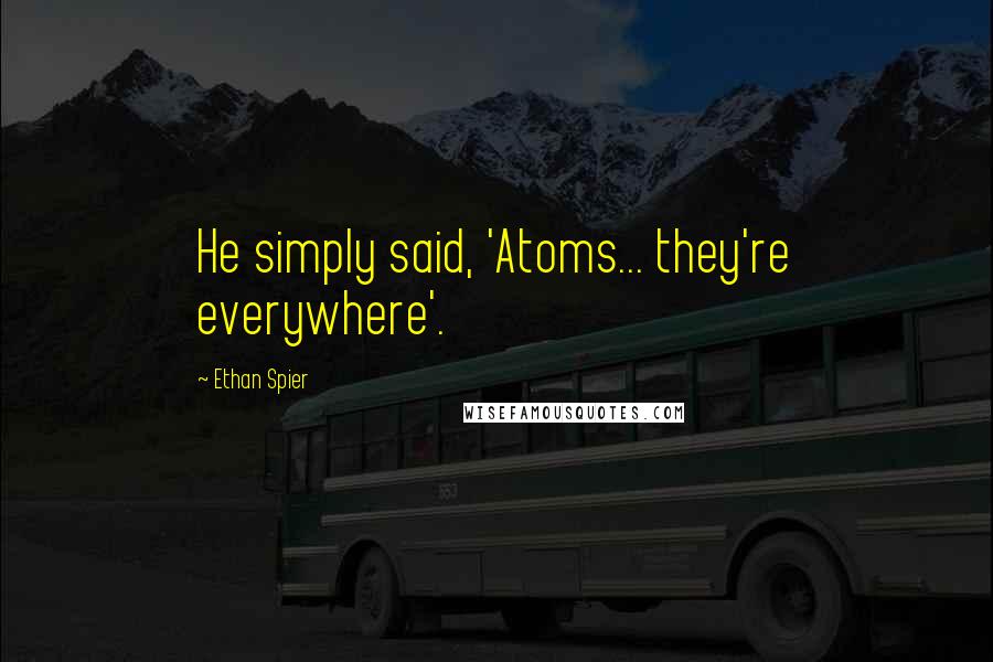 Ethan Spier Quotes: He simply said, 'Atoms... they're everywhere'.