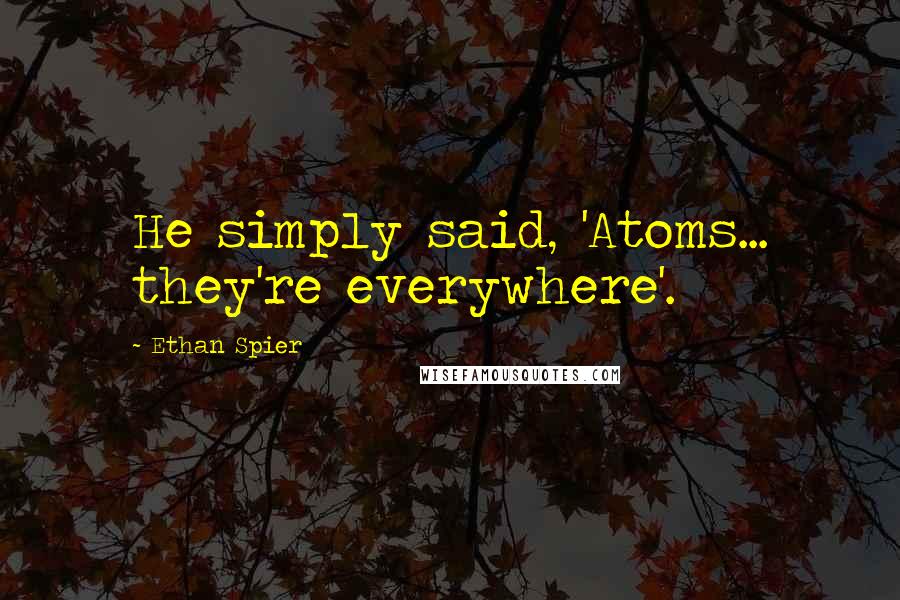 Ethan Spier Quotes: He simply said, 'Atoms... they're everywhere'.