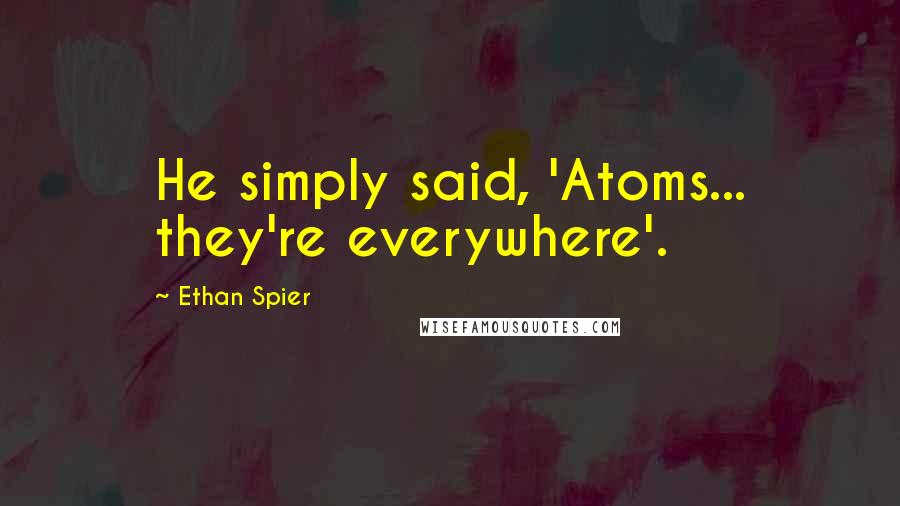 Ethan Spier Quotes: He simply said, 'Atoms... they're everywhere'.