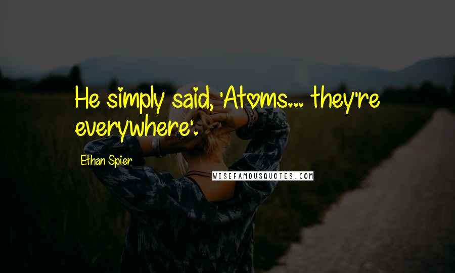 Ethan Spier Quotes: He simply said, 'Atoms... they're everywhere'.