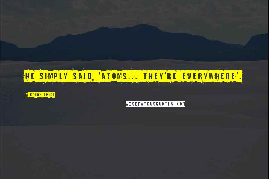 Ethan Spier Quotes: He simply said, 'Atoms... they're everywhere'.