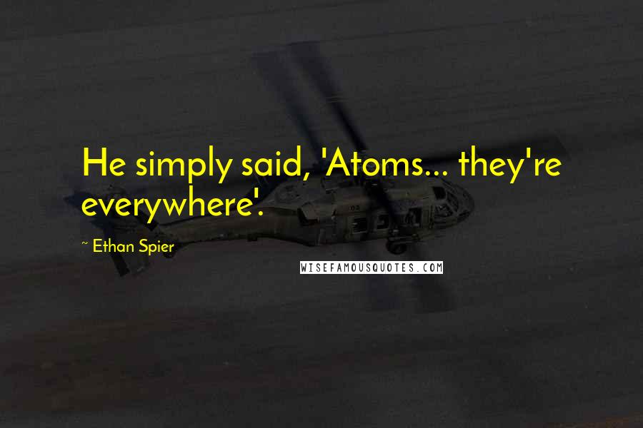 Ethan Spier Quotes: He simply said, 'Atoms... they're everywhere'.
