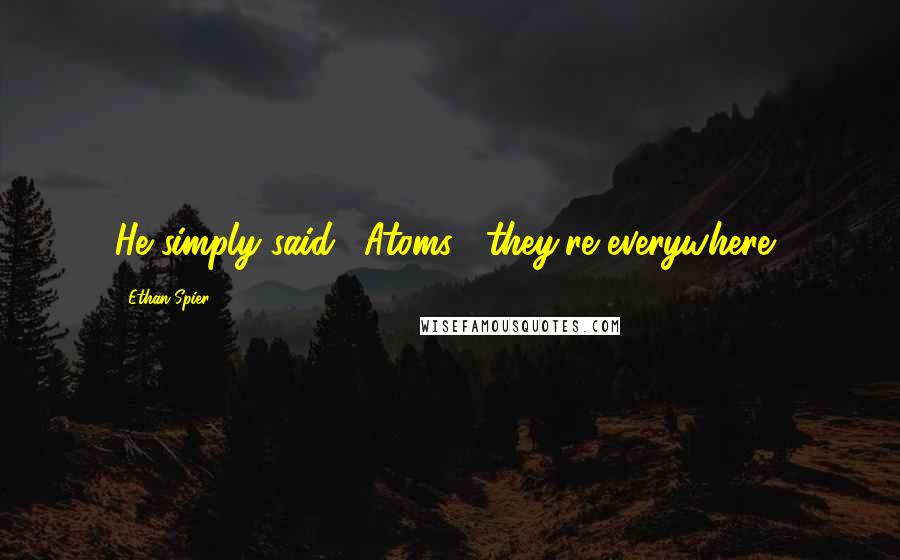 Ethan Spier Quotes: He simply said, 'Atoms... they're everywhere'.