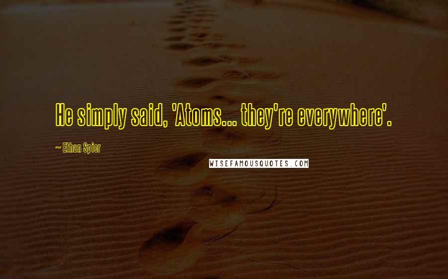 Ethan Spier Quotes: He simply said, 'Atoms... they're everywhere'.
