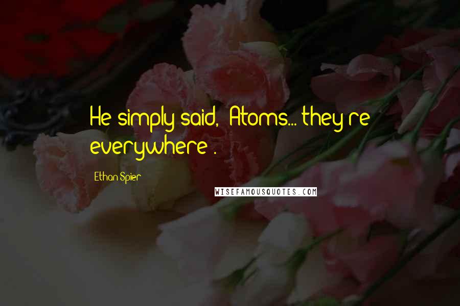 Ethan Spier Quotes: He simply said, 'Atoms... they're everywhere'.