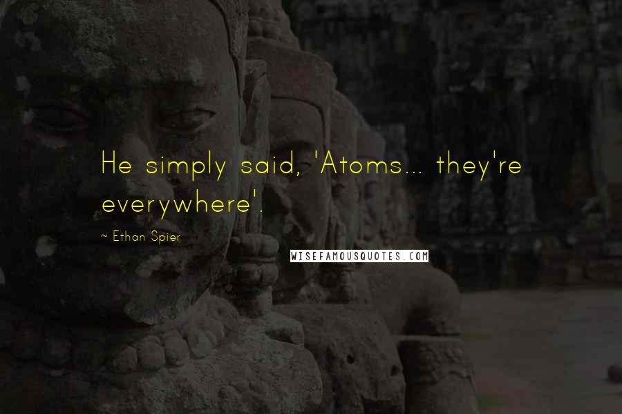 Ethan Spier Quotes: He simply said, 'Atoms... they're everywhere'.